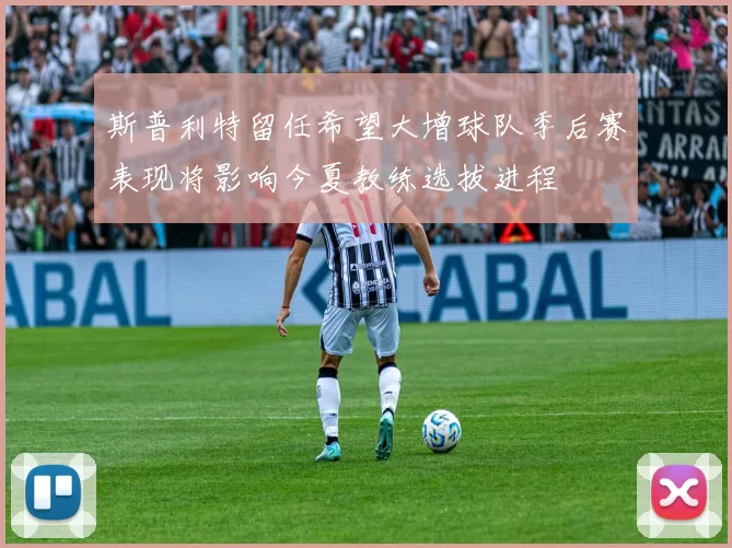 斯普利特留任希望大增球队季后赛表现将影响今夏教练选拔进程