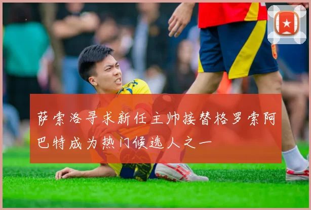 萨索洛寻求新任主帅接替格罗索阿巴特成为热门候选人之一