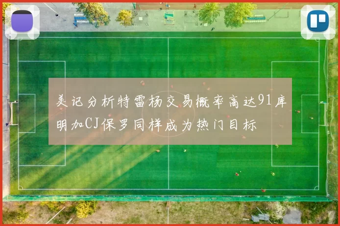 美记分析特雷杨交易概率高达91库明加CJ保罗同样成为热门目标