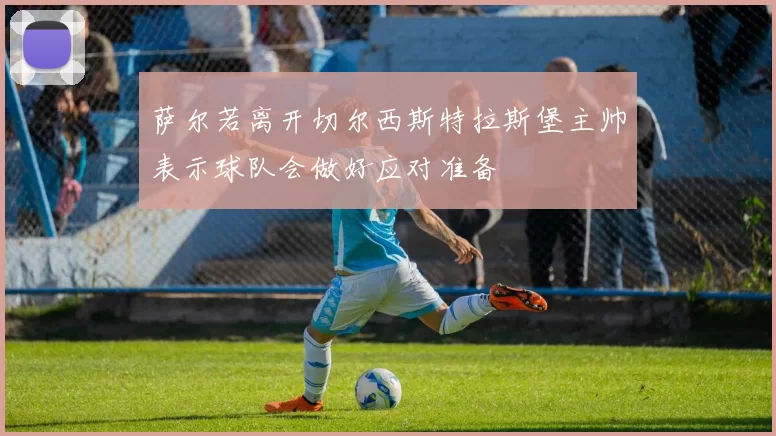 萨尔若离开切尔西斯特拉斯堡主帅表示球队会做好应对准备