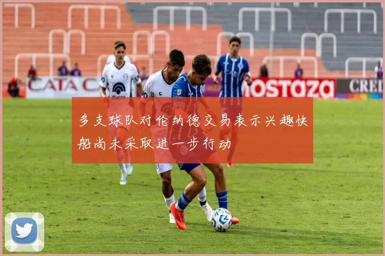 多支球队对伦纳德交易表示兴趣快船尚未采取进一步行动
