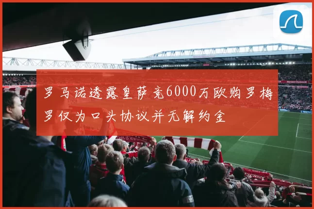罗马诺透露皇萨竞6000万欧购罗梅罗仅为口头协议并无解约金