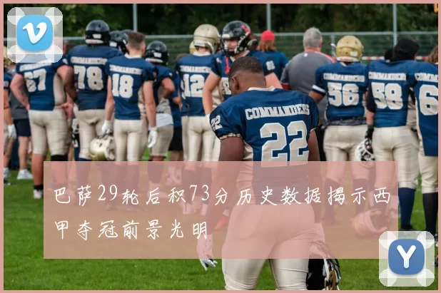 巴萨29轮后积73分历史数据揭示西甲夺冠前景光明