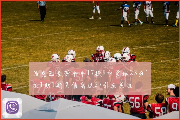 马克西表现平平17投8中贡献23分1板1助1断负值高达27引发关注